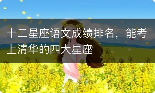 十二星座语文成绩排名，能考上清华的四大星座