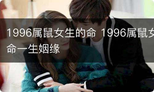 1996属鼠女生的命 1996属鼠女命一生姻缘
