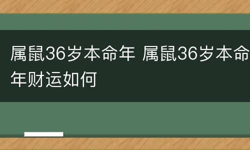属鼠36岁本命年 属鼠36岁本命年财运如何