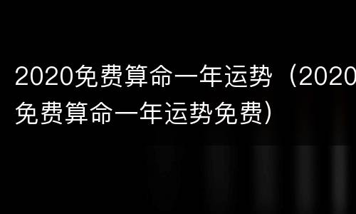 2020免费算命一年运势（2020免费算命一年运势免费）