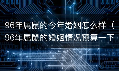 96年属鼠的今年婚姻怎么样（96年属鼠的婚姻情况预算一下）