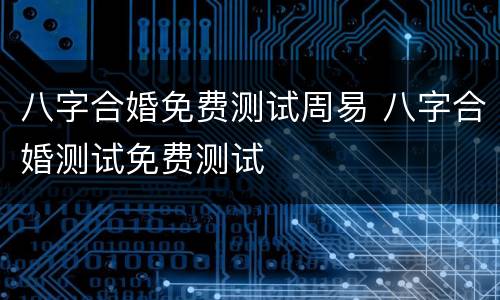 八字合婚免费测试周易 八字合婚测试免费测试