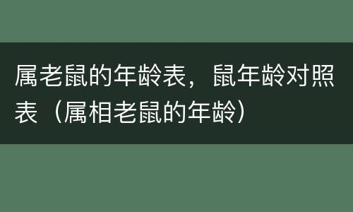 属老鼠的年龄表，鼠年龄对照表（属相老鼠的年龄）