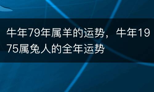 牛年79年属羊的运势，牛年1975属兔人的全年运势