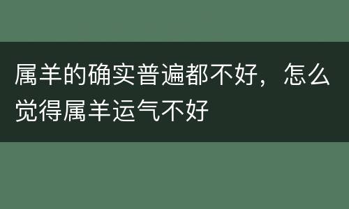 属羊的确实普遍都不好，怎么觉得属羊运气不好