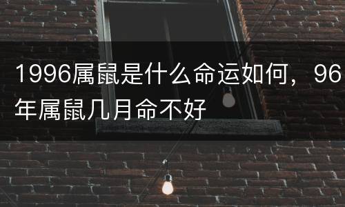 1996属鼠是什么命运如何，96年属鼠几月命不好