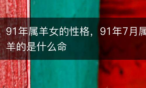 91年属羊女的性格，91年7月属羊的是什么命