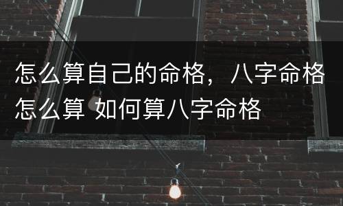 怎么算自己的命格，八字命格怎么算 如何算八字命格