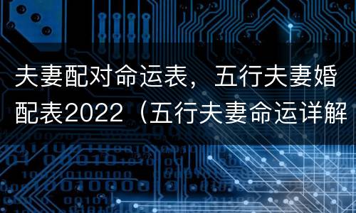 夫妻配对命运表，五行夫妻婚配表2022（五行夫妻命运详解）