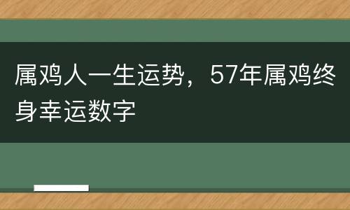 属鸡人一生运势，57年属鸡终身幸运数字
