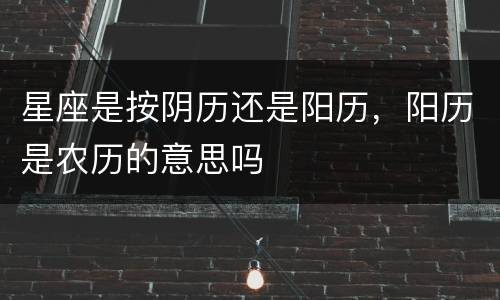 星座是按阴历还是阳历，阳历是农历的意思吗