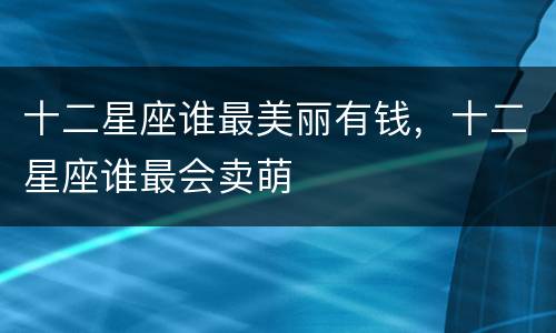十二星座谁最美丽有钱，十二星座谁最会卖萌