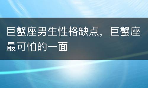 巨蟹座男生性格缺点，巨蟹座最可怕的一面
