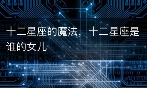 十二星座的魔法，十二星座是谁的女儿