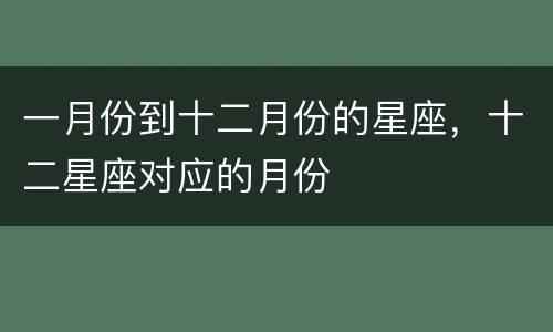 一月份到十二月份的星座，十二星座对应的月份