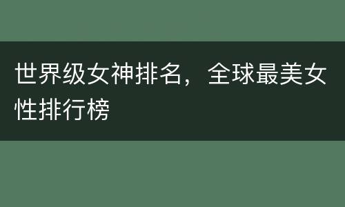 世界级女神排名，全球最美女性排行榜
