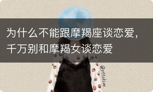 为什么不能跟摩羯座谈恋爱，千万别和摩羯女谈恋爱