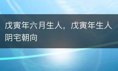 戊寅年六月生人，戊寅年生人阴宅朝向