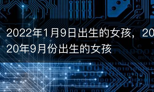 2022年1月9日出生的女孩，2020年9月份出生的女孩
