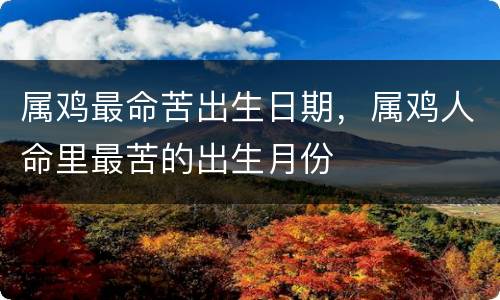 属鸡最命苦出生日期，属鸡人命里最苦的出生月份