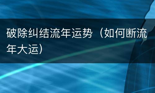 破除纠结流年运势（如何断流年大运）