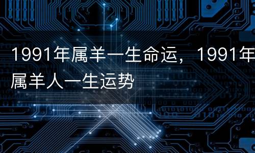 1991年属羊一生命运，1991年属羊人一生运势