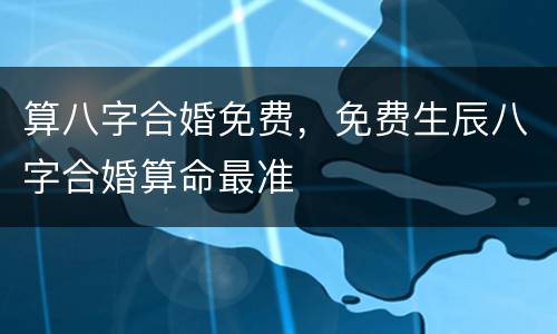 算八字合婚免费，免费生辰八字合婚算命最准