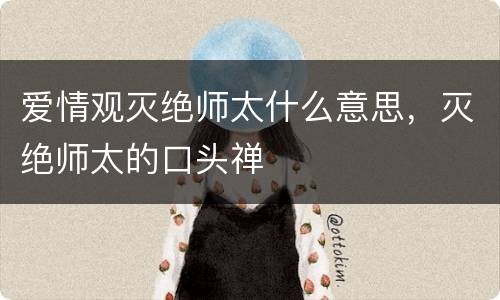 爱情观灭绝师太什么意思，灭绝师太的口头禅