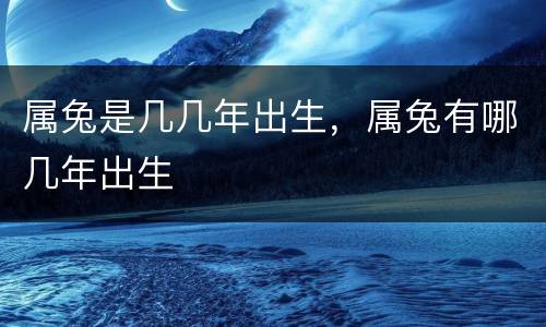 属兔是几几年出生，属兔有哪几年出生