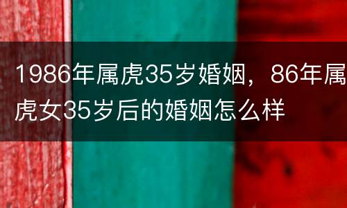 1986年属虎35岁婚姻，86年属虎女35岁后的婚姻怎么样