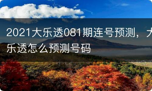 2021大乐透081期连号预测，大乐透怎么预测号码
