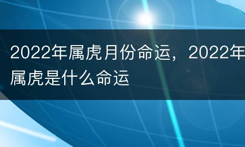 2022年属虎月份命运，2022年属虎是什么命运