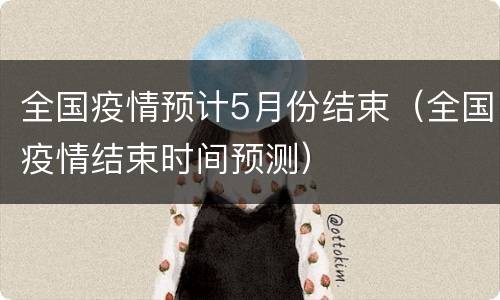 全国疫情预计5月份结束（全国疫情结束时间预测）