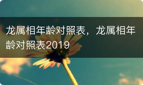 龙属相年龄对照表，龙属相年龄对照表2019