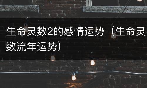 生命灵数2的感情运势（生命灵数流年运势）