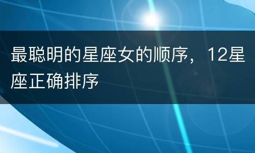 最聪明的星座女的顺序，12星座正确排序