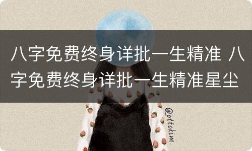 八字免费终身详批一生精准 八字免费终身详批一生精准星尘