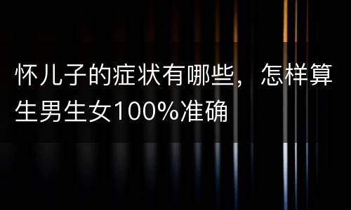 怀儿子的症状有哪些，怎样算生男生女100%准确