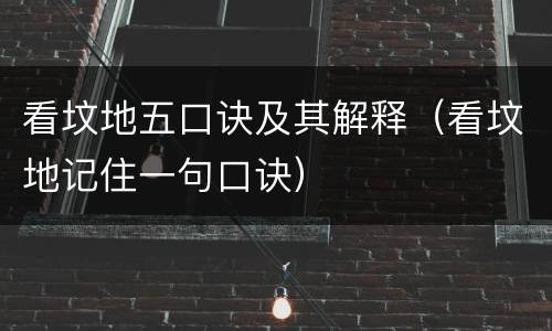 看坟地五口诀及其解释（看坟地记住一句口诀）