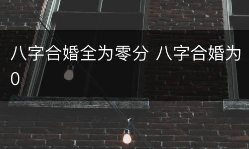 八字合婚全为零分 八字合婚为0