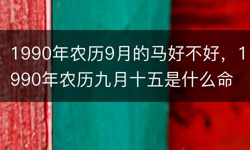 1990年农历9月的马好不好，1990年农历九月十五是什么命