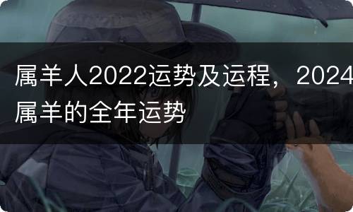 属羊人2022运势及运程，2024属羊的全年运势