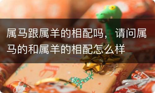 属马跟属羊的相配吗，请问属马的和属羊的相配怎么样