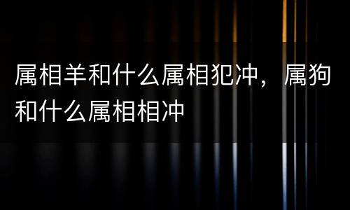 属相羊和什么属相犯冲，属狗和什么属相相冲