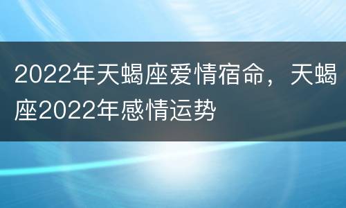 2022年天蝎座爱情宿命，天蝎座2022年感情运势