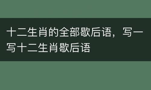 十二生肖的全部歇后语，写一写十二生肖歇后语