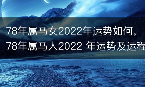 78年属马女2022年运势如何，78年属马人2022 年运势及运程