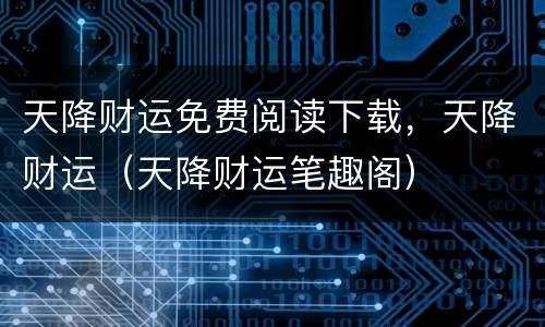 天降财运免费阅读下载，天降财运（天降财运笔趣阁）