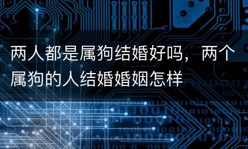 两人都是属狗结婚好吗，两个属狗的人结婚婚姻怎样