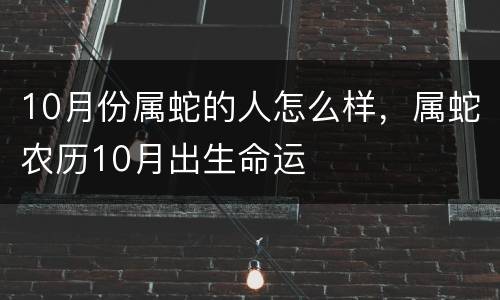 10月份属蛇的人怎么样，属蛇农历10月出生命运